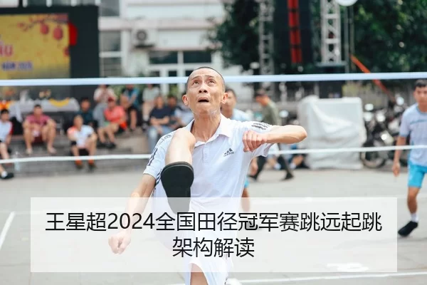 王星超2024全国田径冠军赛跳远起跳架构解读