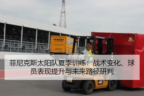 菲尼克斯太阳队夏季训练：战术变化、球员表现提升与未来路径研判
