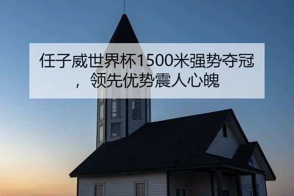 任子威世界杯1500米强势夺冠，领先优势震人心魄