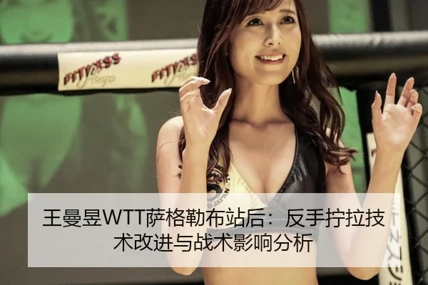 王曼昱WTT萨格勒布站后：反手拧拉技术改进与战术影响分析