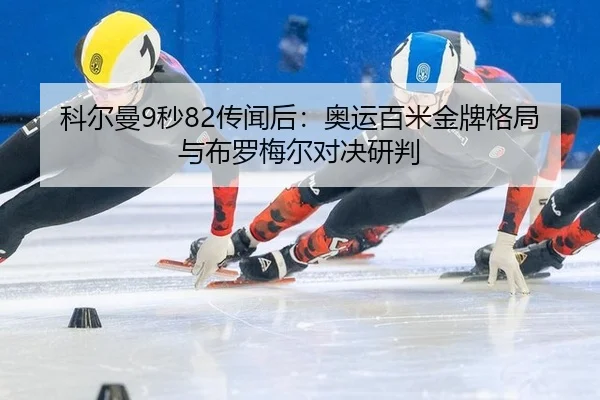 科尔曼9秒82传闻后：奥运百米金牌格局与布罗梅尔对决研判